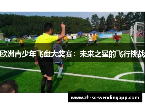 欧洲青少年飞盘大奖赛：未来之星的飞行挑战