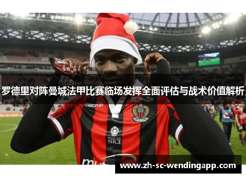罗德里对阵曼城法甲比赛临场发挥全面评估与战术价值解析 罗德里对阵曼城法甲比赛临场发挥全面评估与战术价值解析