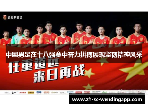 中国男足在十八强赛中奋力拼搏展现坚韧精神风采