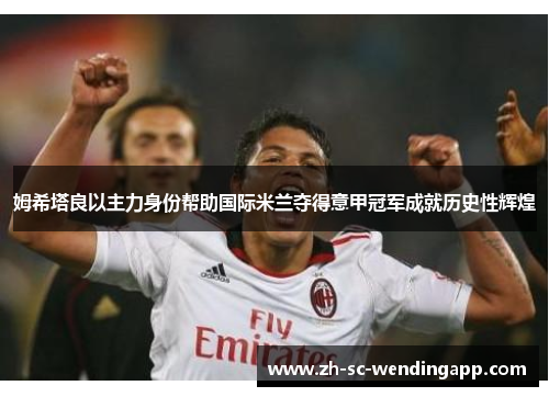 姆希塔良以主力身份帮助国际米兰夺得意甲冠军成就历史性辉煌