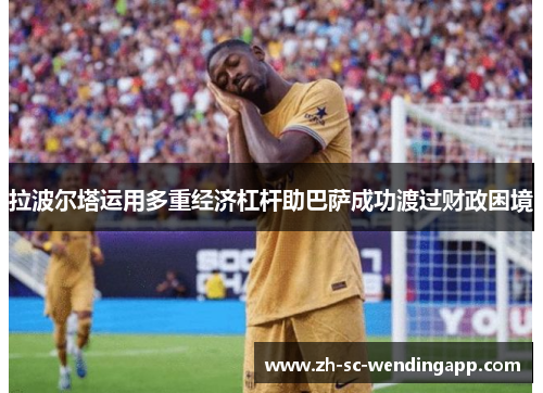 拉波尔塔运用多重经济杠杆助巴萨成功渡过财政困境 拉波尔塔运用多重经济杠杆助巴萨成功渡过财政困境