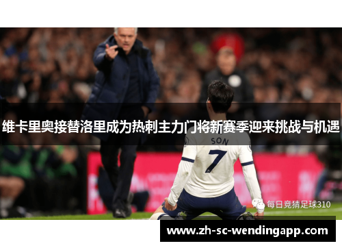 维卡里奥接替洛里成为热刺主力门将新赛季迎来挑战与机遇