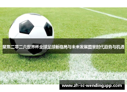 聚焦二零二六世界杯全球足球新格局与未来发展图景时代趋势与机遇