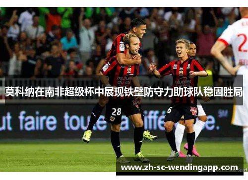 莫科纳在南非超级杯中展现铁壁防守力助球队稳固胜局