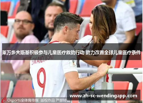 莱万多夫斯基积极参与儿童医疗救助行动 助力改善全球儿童医疗条件