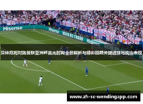贝林厄姆对阵曼联亚洲杯高光时刻全景解析与精彩回顾关键进球与统治表现