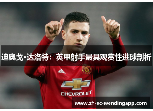 迪奥戈·达洛特：英甲射手最具观赏性进球剖析