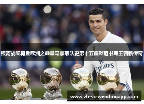 银河战舰再登欧洲之巅皇马豪取队史第十五座欧冠书写王朝新传奇