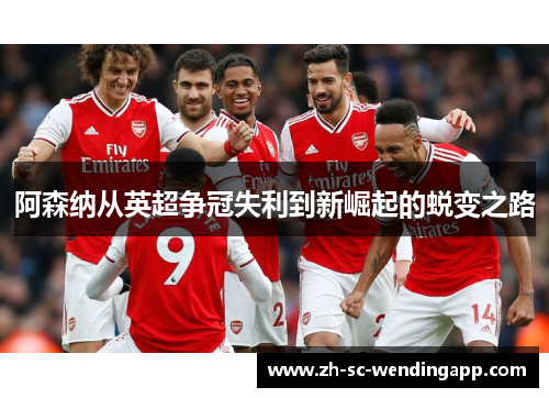 阿森纳从英超争冠失利到新崛起的蜕变之路