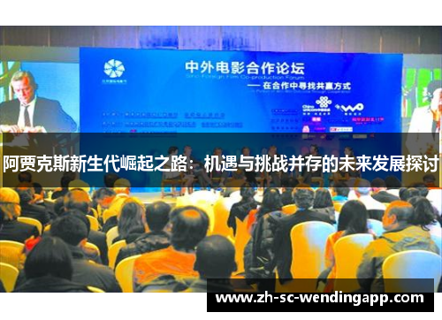 阿贾克斯新生代崛起之路:机遇与挑战并存的未来发展探讨 阿贾克斯新生代崛起之路:机遇与挑战并存的未来发展探讨