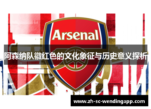 阿森纳队徽红色的文化象征与历史意义探析 阿森纳队徽红色的文化象征与历史意义探析