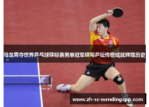 马龙勇夺世界乒乓球锦标赛男单冠军续写乒坛传奇成就辉煌历史 马龙勇夺世界乒乓球锦标赛男单冠军续写乒坛传奇成就辉煌历史