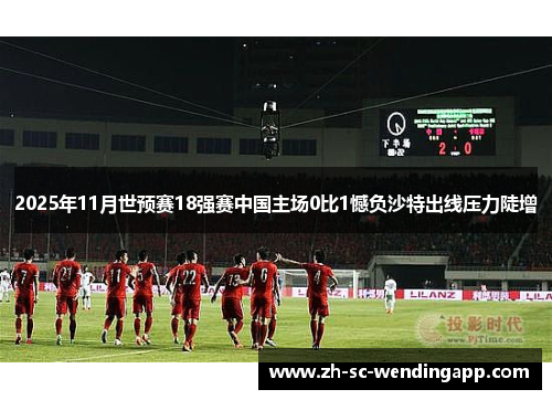 2025年11月世预赛18强赛中国主场0比1憾负沙特出线压力陡增