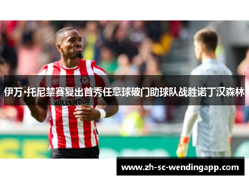 伊万·托尼禁赛复出首秀任意球破门助球队战胜诺丁汉森林 伊万·托尼禁赛复出首秀任意球破门助球队战胜诺丁汉森林
