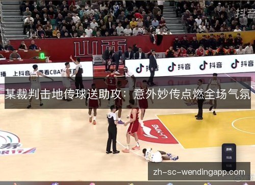 某裁判击地传球送助攻:意外妙传点燃全场气氛 某裁判击地传球送助攻:意外妙传点燃全场气氛
