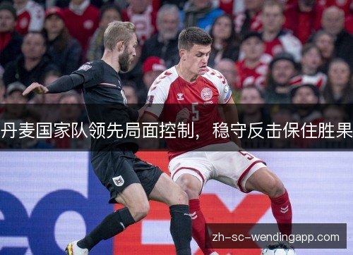 丹麦国家队领先局面控制,稳守反击保住胜果 丹麦国家队领先局面控制,稳守反击保住胜果