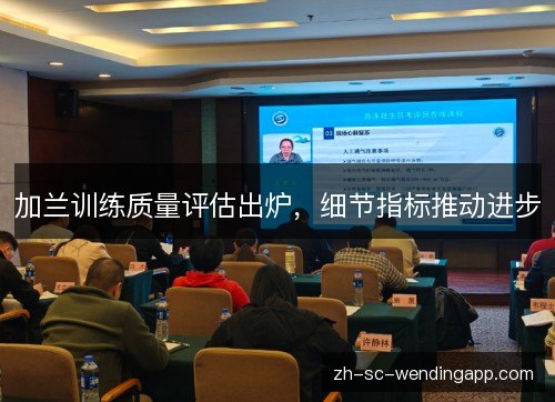 加兰训练质量评估出炉,细节指标推动进步 加兰训练质量评估出炉,细节指标推动进步