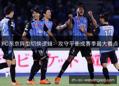 FC东京阵型切换逻辑:攻守平衡成赛季最大看点 FC东京阵型切换逻辑:攻守平衡成赛季最大看点