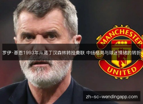 罗伊·基恩1993年从诺丁汉森林转投曼联 中场格局与球迷情绪的转折 罗伊·基恩1993年从诺丁汉森林转投曼联 中场格局与球迷情绪的转折