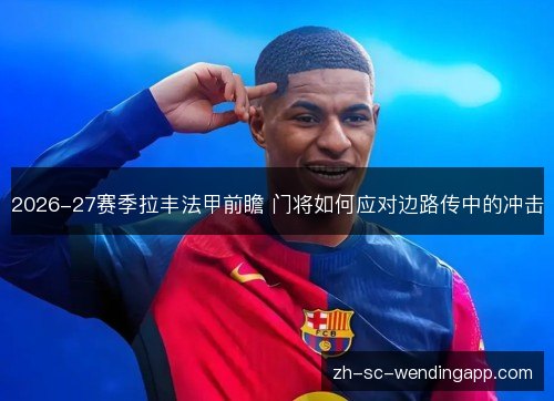 2026-27赛季拉丰法甲前瞻 门将如何应对边路传中的冲击 2026-27赛季拉丰法甲前瞻 门将如何应对边路传中的冲击